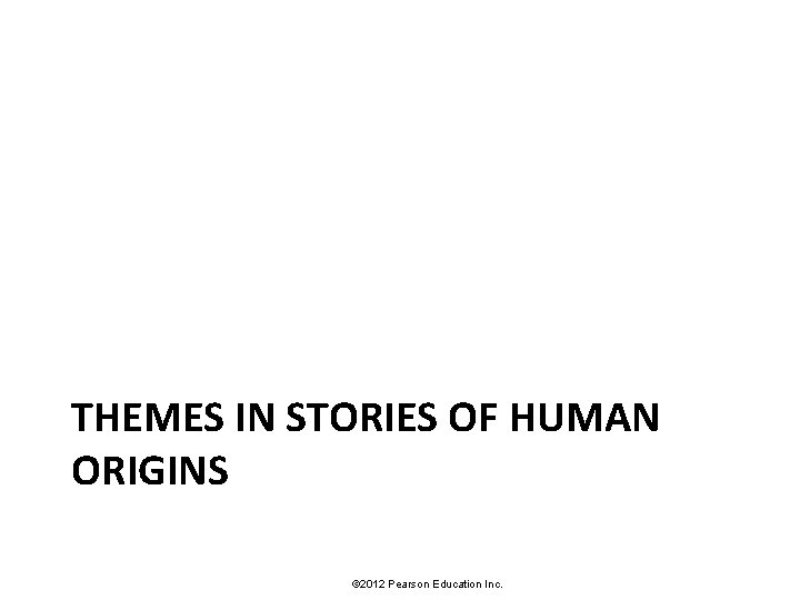 THEMES IN STORIES OF HUMAN ORIGINS © 2012 Pearson Education Inc. 