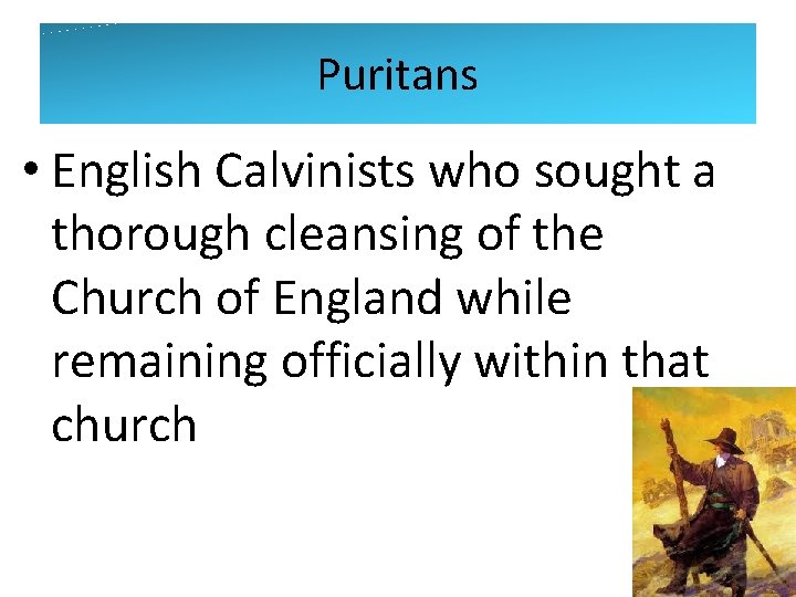 Puritans • English Calvinists who sought a thorough cleansing of the Church of England