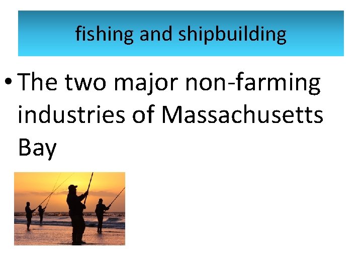 fishing and shipbuilding • The two major non-farming industries of Massachusetts Bay 
