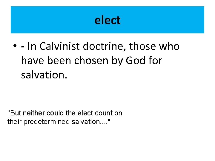 elect • - In Calvinist doctrine, those who have been chosen by God for