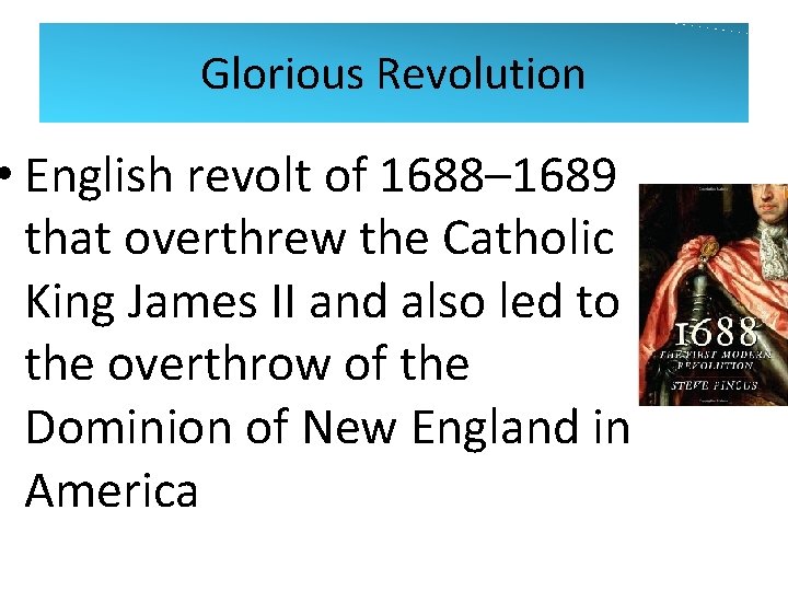 Glorious Revolution • English revolt of 1688– 1689 that overthrew the Catholic King James