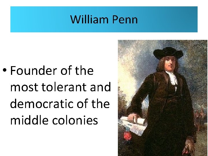 William Penn • Founder of the most tolerant and democratic of the middle colonies