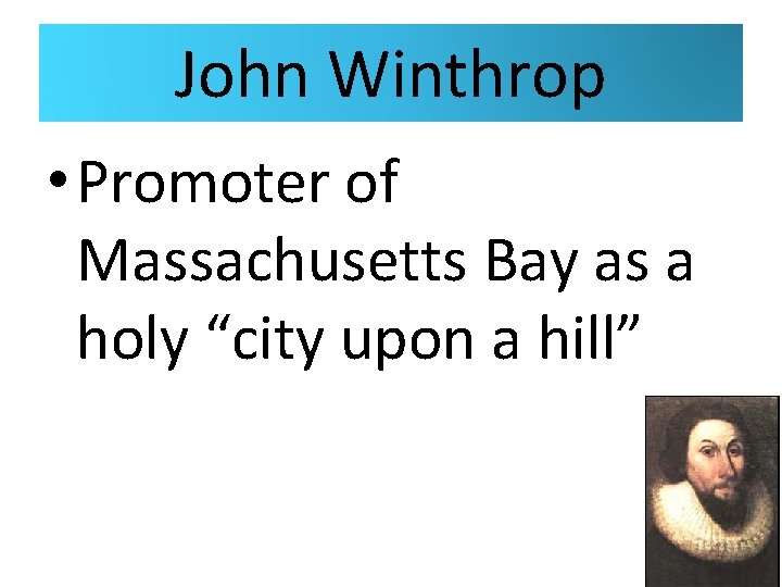 John Winthrop • Promoter of Massachusetts Bay as a holy “city upon a hill”