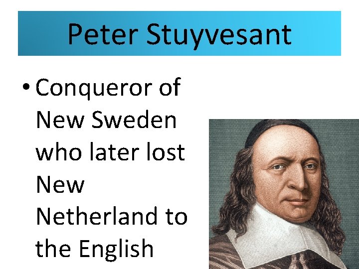 Peter Stuyvesant • Conqueror of New Sweden who later lost New Netherland to the