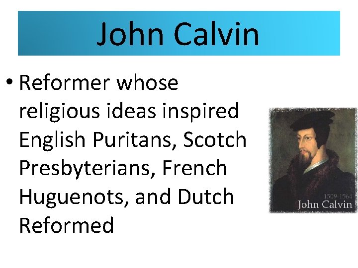 John Calvin • Reformer whose religious ideas inspired English Puritans, Scotch Presbyterians, French Huguenots,