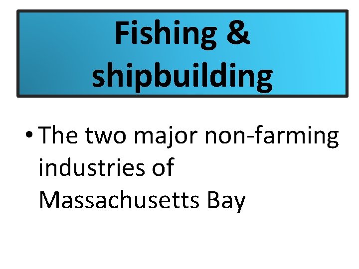 Fishing & shipbuilding • The two major non-farming industries of Massachusetts Bay 