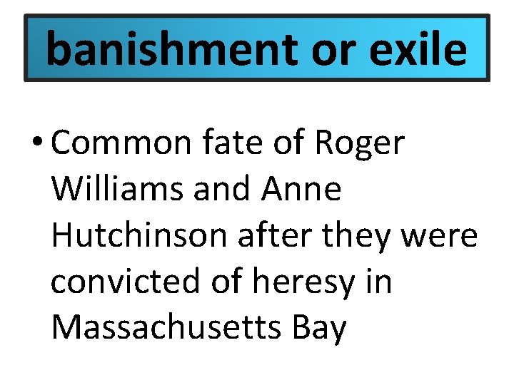 banishment or exile • Common fate of Roger Williams and Anne Hutchinson after they