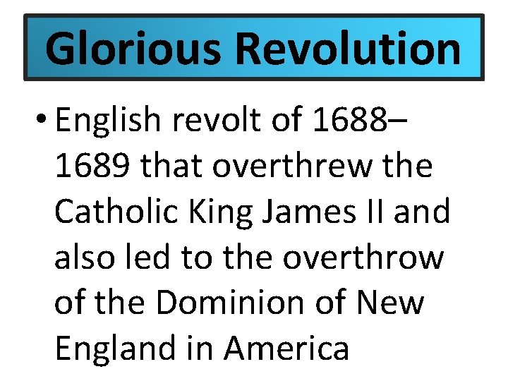 Glorious Revolution • English revolt of 1688– 1689 that overthrew the Catholic King James