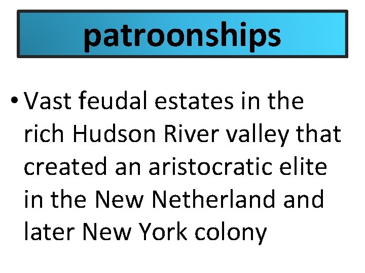 patroonships • Vast feudal estates in the rich Hudson River valley that created an