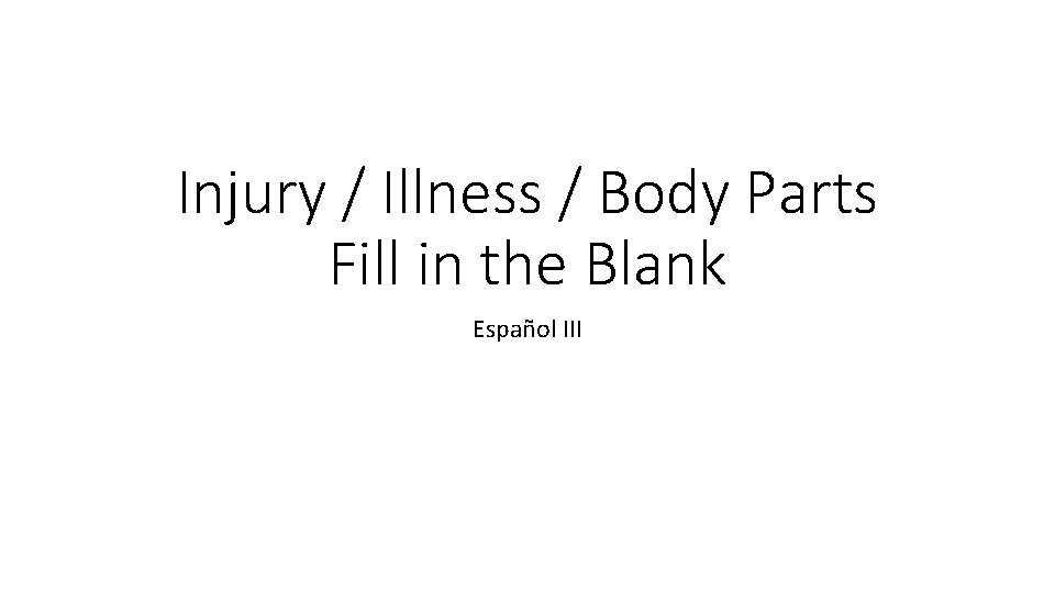 Injury / Illness / Body Parts Fill in the Blank Español III 
