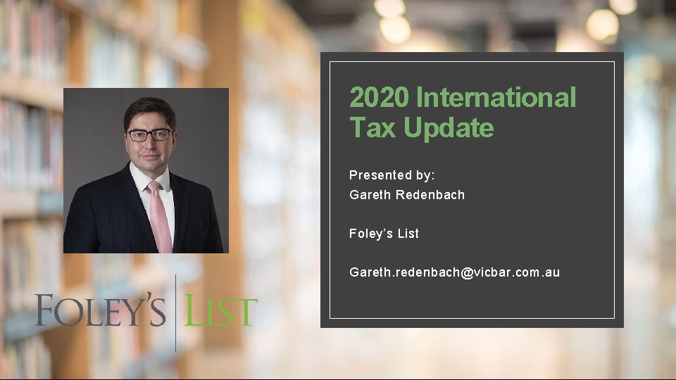 2020 International Tax Update Presented by: Gareth Redenbach Foley’s List Gareth. redenbach@vicbar. com. au