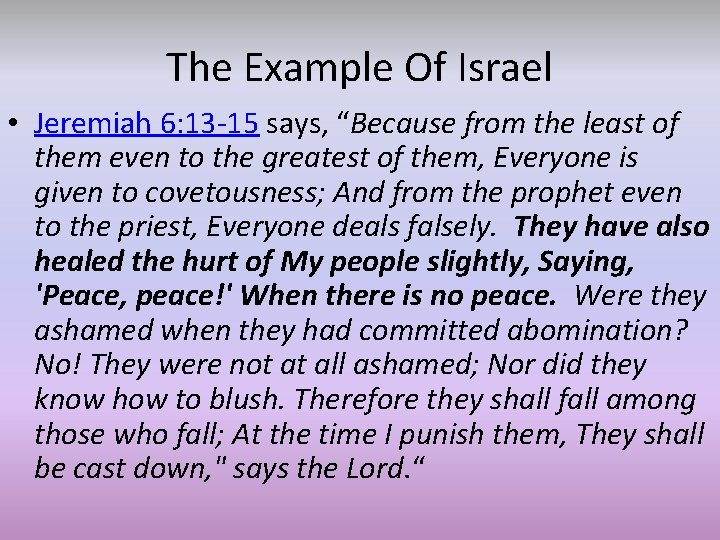 The Example Of Israel • Jeremiah 6: 13 -15 says, “Because from the least