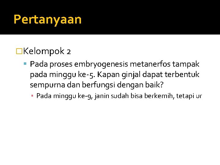 Pertanyaan �Kelompok 2 Pada proses embryogenesis metanerfos tampak pada minggu ke-5. Kapan ginjal dapat