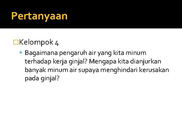 Pertanyaan �Kelompok 4 Bagaimana pengaruh air yang kita minum terhadap kerja ginjal? Mengapa kita