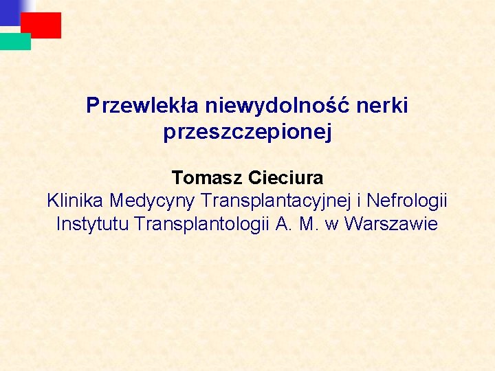 Przewlekła niewydolność nerki przeszczepionej Tomasz Cieciura Klinika Medycyny Transplantacyjnej i Nefrologii Instytutu Transplantologii A.