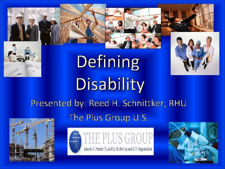 Defining Disability Presented by: Reed H. Schnittker, RHU The Plus Group U. S. 