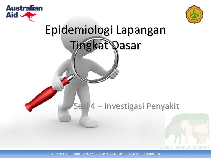 Epidemiologi Lapangan Tingkat Dasar Sesi 4 – Investigasi Penyakit AUSTRALIA INDONESIA PARTNERSHIP FOR EMERGING