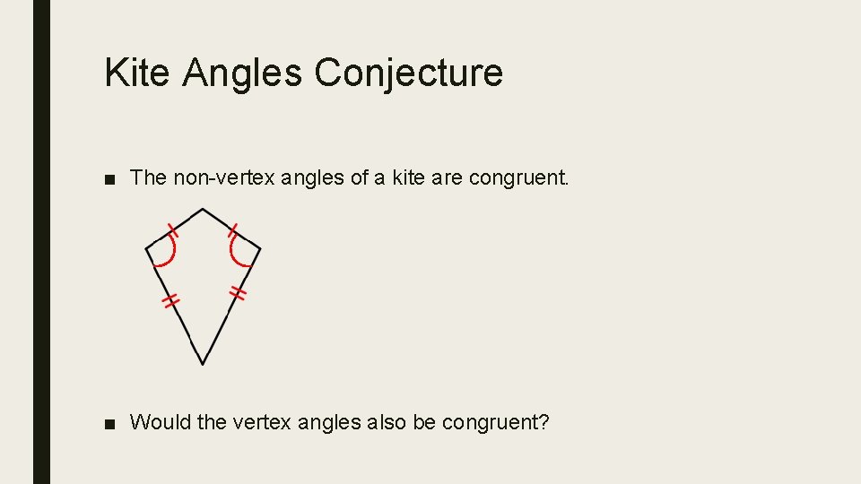 Kite Angles Conjecture ■ The non-vertex angles of a kite are congruent. ■ Would
