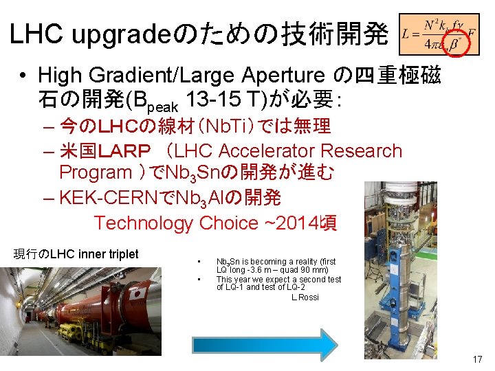 LHC upgradeのための技術開発 • High Gradient/Large Aperture の四重極磁 石の開発(Bpeak 13 -15 T)が必要： – 今のＬＨＣの線材（Nb. Ti）では無理