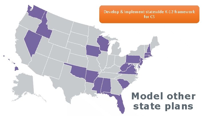 Develop & Implement statewide K-12 framework for CS Model other state plans 