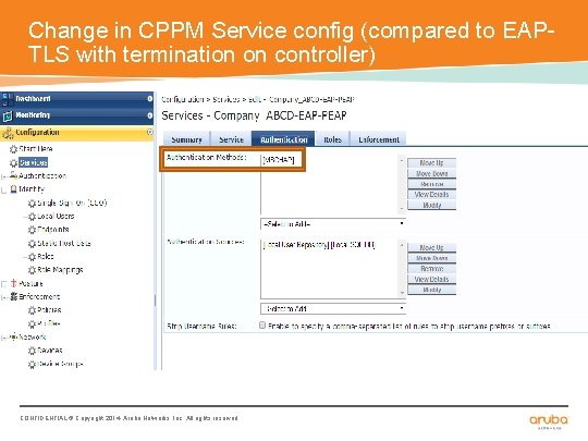 Change in CPPM Service config (compared to EAPTLS with termination on controller) CONFIDENTIAL ©