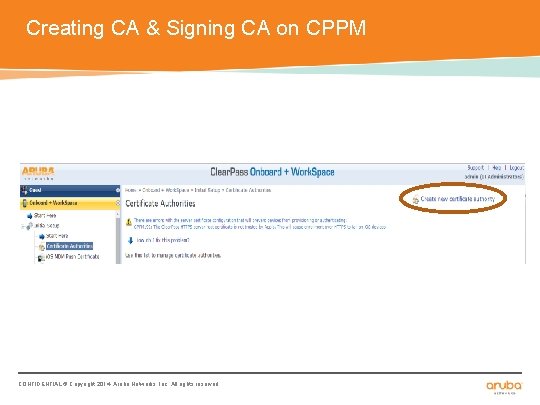 Creating CA & Signing CA on CPPM CONFIDENTIAL © Copyright 2014. Aruba Networks, Inc.