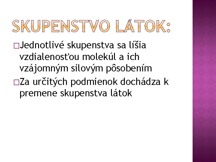 �Jednotlivé skupenstva sa líšia vzdialenosťou molekúl a ich vzájomným silovým pôsobením �Za určitých podmienok