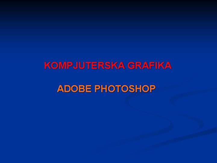 KOMPJUTERSKA GRAFIKA ADOBE PHOTOSHOP 