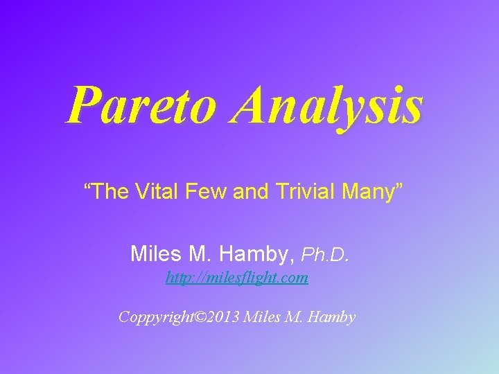 Pareto Analysis “The Vital Few and Trivial Many” Miles M. Hamby, Ph. D. http: