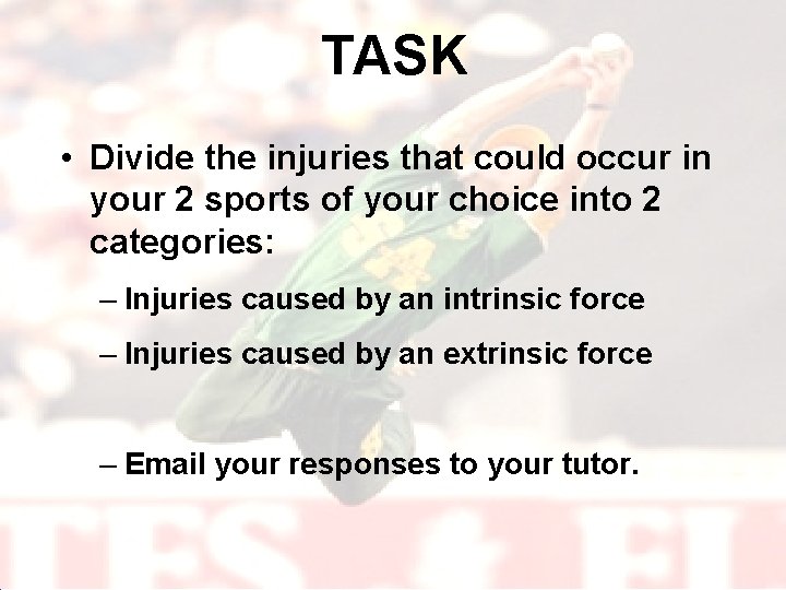 TASK • Divide the injuries that could occur in your 2 sports of your
