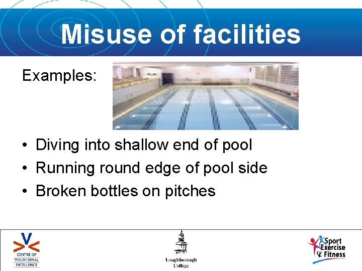 Misuse of facilities Examples: • Diving into shallow end of pool • Running round