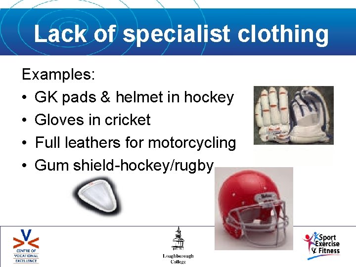 Lack of specialist clothing Examples: • GK pads & helmet in hockey • Gloves