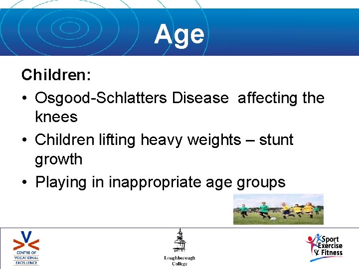 Age Children: • Osgood-Schlatters Disease affecting the knees • Children lifting heavy weights –