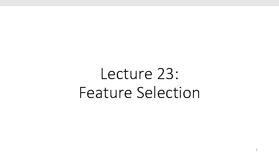 Lecture 23: Feature Selection 1 