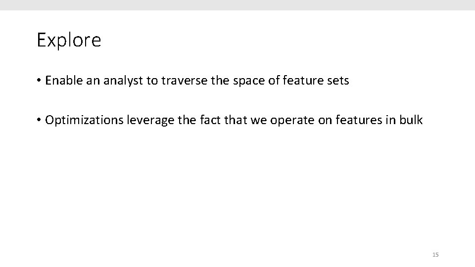 Explore • Enable an analyst to traverse the space of feature sets • Optimizations
