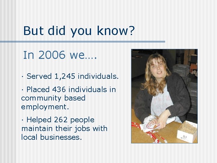 But did you know? In 2006 we…. ∙ Served 1, 245 individuals. ∙ Placed