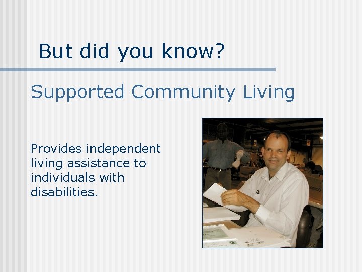 But did you know? Supported Community Living Provides independent living assistance to individuals with