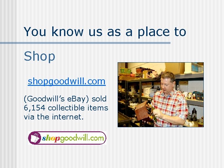 You know us as a place to Shop shopgoodwill. com (Goodwill’s e. Bay) sold