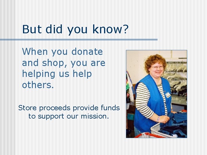 But did you know? When you donate and shop, you are helping us help