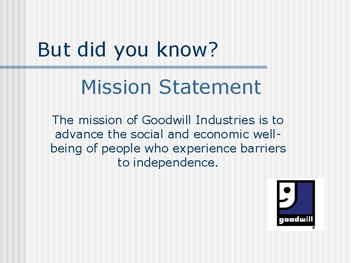 But did you know? Mission Statement The mission of Goodwill Industries is to advance