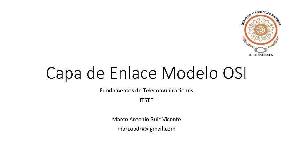 Capa de Enlace Modelo OSI Fundamentos de Telecomunicaciones ITSTE Marco Antonio Ruiz Vicente marcoadrv@gmail.
