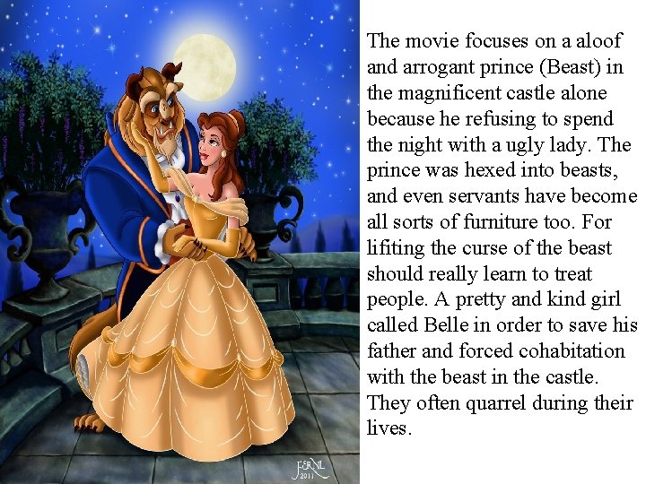 The movie focuses on a aloof and arrogant prince (Beast) in the magnificent castle