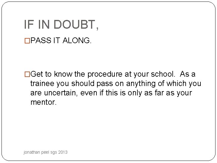 IF IN DOUBT, �PASS IT ALONG. �Get to know the procedure at your school.