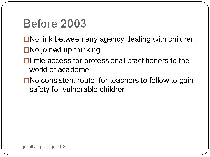 Before 2003 �No link between any agency dealing with children �No joined up thinking