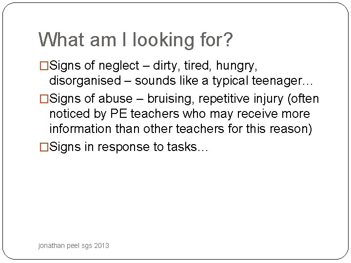 What am I looking for? �Signs of neglect – dirty, tired, hungry, disorganised –