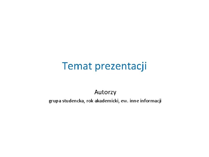 Temat prezentacji Autorzy grupa studencka, rok akademicki, ew. inne informacji 