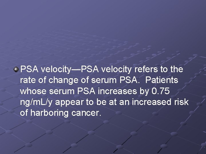 PSA velocity—PSA velocity refers to the rate of change of serum PSA. Patients whose