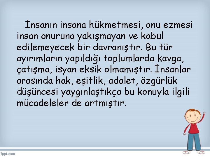 İnsanın insana hükmetmesi, onu ezmesi insan onuruna yakışmayan ve kabul edilemeyecek bir davranıştır. Bu