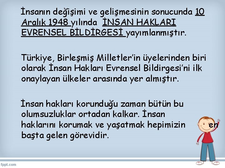 İnsanın değişimi ve gelişmesinin sonucunda 10 Aralık 1948 yılında İNSAN HAKLARI EVRENSEL BİLDİRGESİ yayımlanmıştır.