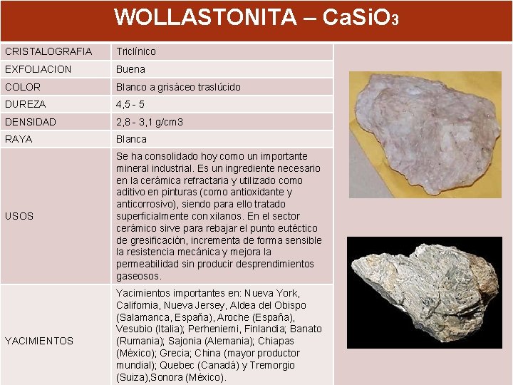 WOLLASTONITA – Ca. Si. O 3 CRISTALOGRAFIA Triclínico EXFOLIACION Buena COLOR Blanco a grisáceo